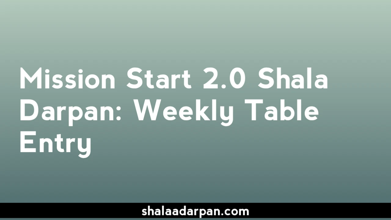 Mission Start 2.0 Shala Darpan: Weekly Table Entry